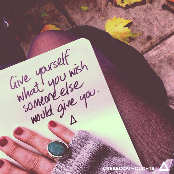give yourself what you wish someone else would give you