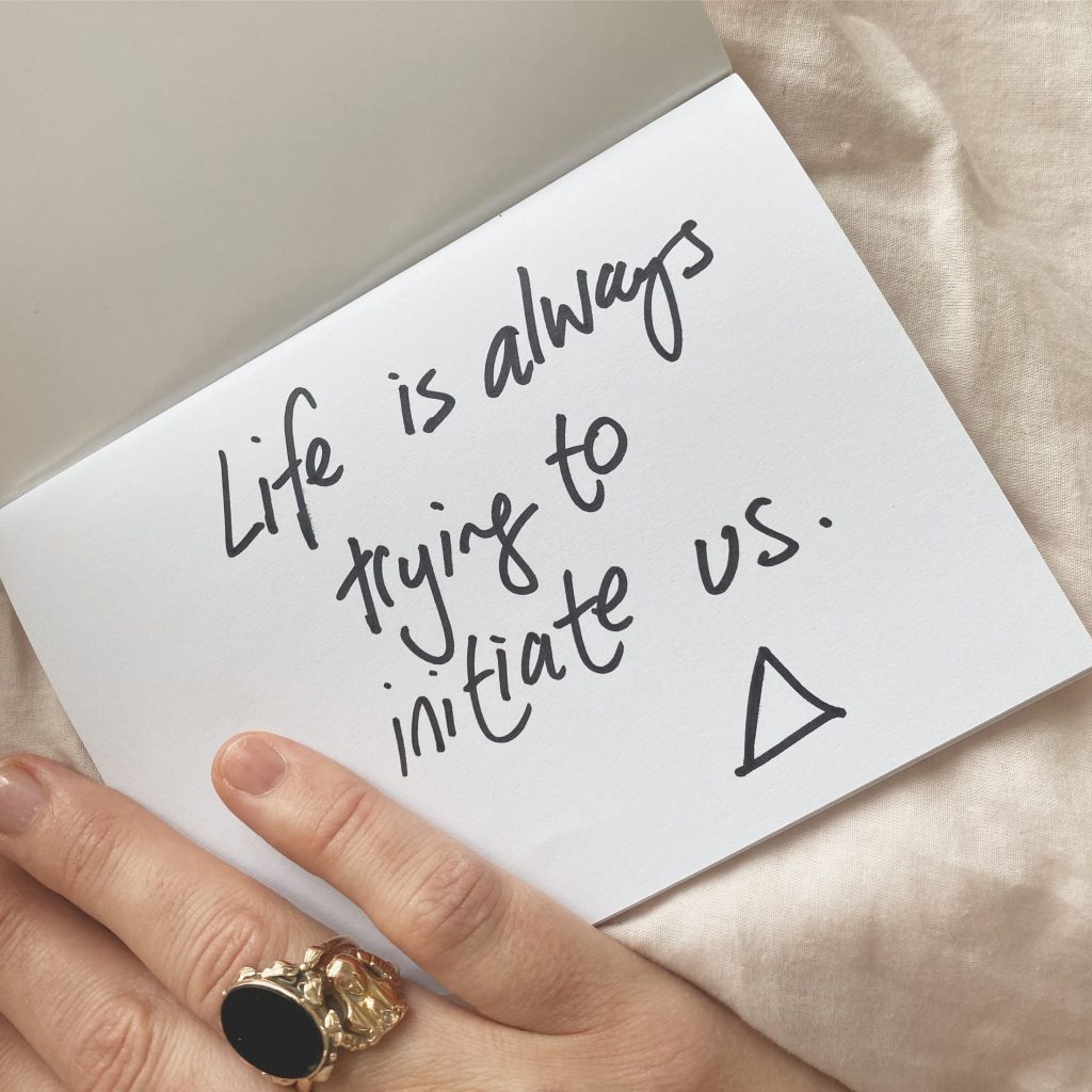 Life is always trying to initiate us
