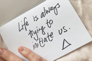 Life is always trying to initiate us